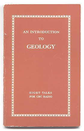 AN INTRODUCTION TO GEOLOGY. EIGHT RADIO TALKS AS HEARD ON CBC UNIVERSITY OF THE AIR.