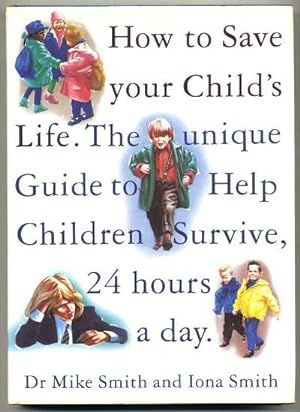 How to Save Your Child's Life; the Unique Guide to Help Children Survive, 24 Hours a Day