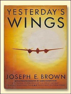 Yesterday's Wings A Pictorial Celebration of the Great Aircraft of Worl War II and the C.A. F. Pi...
