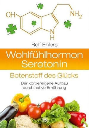 Wohlfühlhormon Serotonin - Botenstoff des Glücks : Der körpereigene Aufbau durch native Ernährung