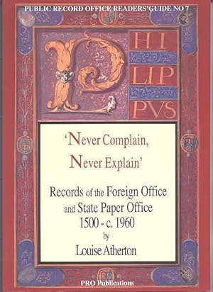 NEVER COMPLAIN, NEVER EXPLAIN: RECORDS OF THE FOREIGN OFFICE AND STATE PAPER OFFICE 1500-C.1960. ...