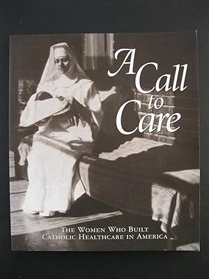 A CALL TO CARE The Women Who Built Catholic Healthcare In America