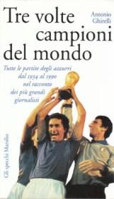 Tre Volte Campioni del Mondo - Tutte le partite degli azzurri dal 1934 al 1990 nel racconto dei p...