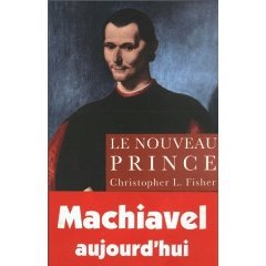Le nouveau Prince, considérations sur l'ambition et l'exercice du pouvoir d'après Nicolas Machiav...