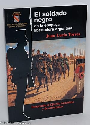 El soldado negro en la epopeya libertadora argentina. Integrando el Ejército Agentino y de otros ...
