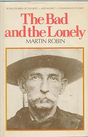 Bad And The Lonely, The Seven Stories of the Best--and Worst--Canadian Outlaws