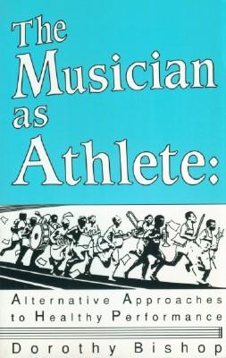 Musician as Athlete, The: Alternative Approaches to Healthy Performances