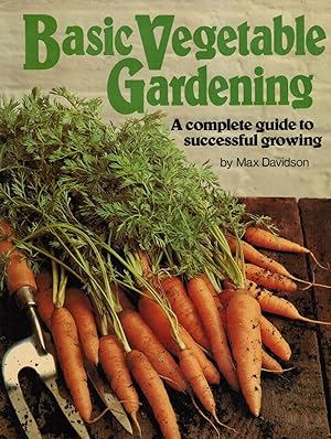 Basic Vegetable Gardening: A Complete Guide to Successful Growing