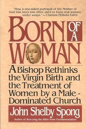 BORN OF A WOMAN : A Bishop Rethinks the Virgin Birth and the Treatment of Women By a Male-Dominat...