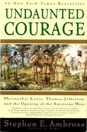 UNDAUNTED COURAGE : Meriwether Lewis, Thomas Jefferson and the Opening of the American West