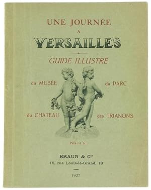 UNE JOURNÉE A VERSAILLES - Guide illustrée du Chateau, du Musée, du Parc et des Trianons.: