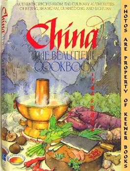 China, The Beautiful Cookbook : Authentic Recipes From The Culinary Authorities Of Beijing, Shang...