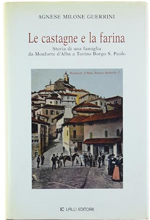 LE CASTAGNE E LA FARINA. Storia di una famiglia da Monforte d'Alba a Torino Borgo San Paolo. [fin...