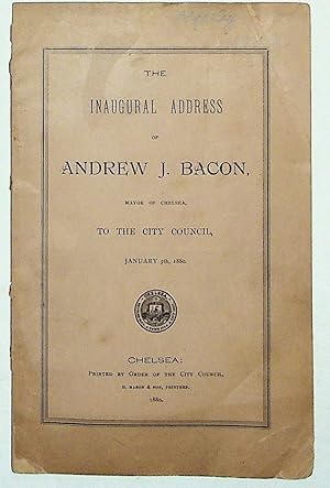The Inaugural Address of Andrew J. Bacon, Mayor of Chelsea, to the City Council, January 5, 1880