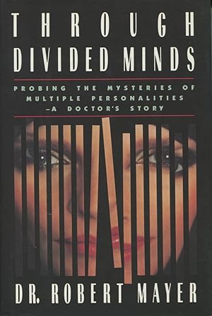 Through Divided Minds : Probing the Mysteries of Multiple Personality: A Doctor's Story
