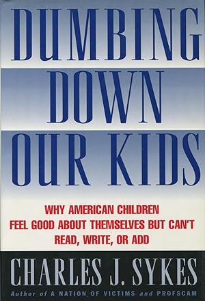 Dumbing Down Our Kids : Why American Children Feel Good About Themselves But Can't Read, Write, O...