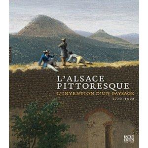 L'ALSACE PITTORESQUE ; L'INVENTION D'UN PAYSAGE (1770 - 1870)