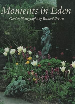 MOMENTS IN EDEN : GARDEN PHOTOGRAPHS BY RICHARD BROWN