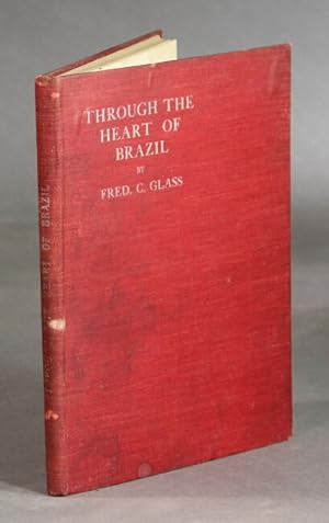 Through the heart of Brazil. A diary of incident and adventure, during a gospel expedition of abo...