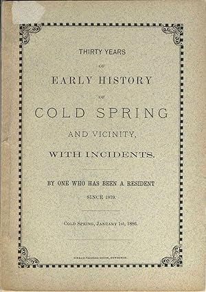Thirty Years of Early History of Cold Spring and Vicinity , With Incidents , By One Who Has Been ...