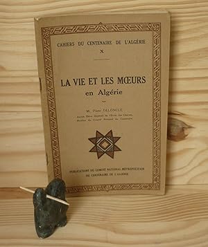La vie et les moeurs en Algérie - Cahiers du Centenaire de l'Algérie X - Publication du comité Na...