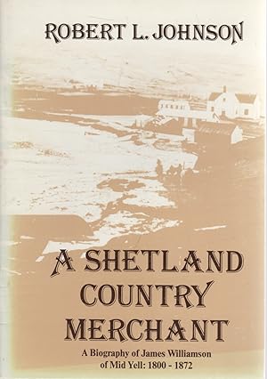 A Shetland Country Merchant: Being an Account of the Life and Times of James Williamson of Mid-Ye...