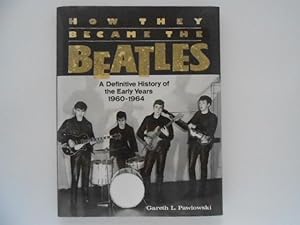 How They Became the Beatles: A Definitive History of the Early Years 1960-1964