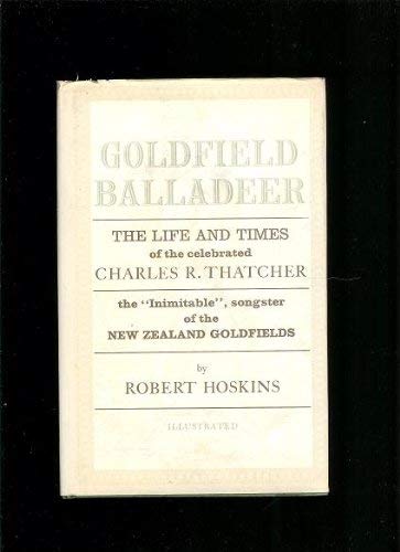 Goldfields Balladeer : The Life and Times of the Celebrated Charles R. Thatcher the Inimatable So...