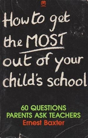 HOW TO GET THE MOST OUT OF YOUR CHILD'S SCHOOL 60 Questions Parents Ask Teachers