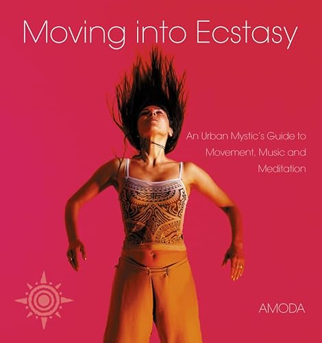 Moving Into Ecstasy: An Urban Mystic's Guide to Movement, Music, and Meditation