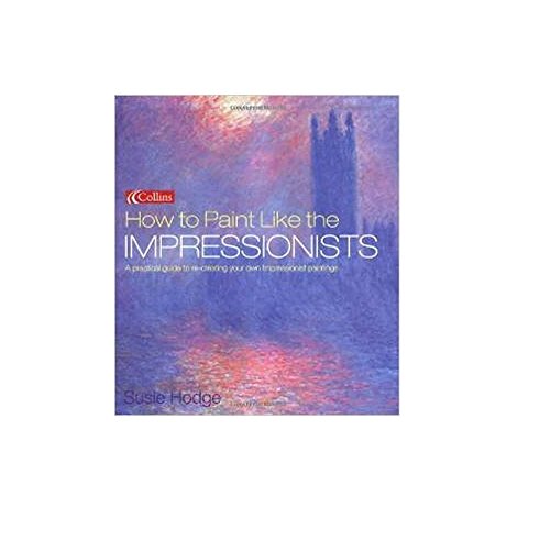 How to Paint Like The Impressionists a Practical Guide to Re-Creating Your Own Impressionist Pain...