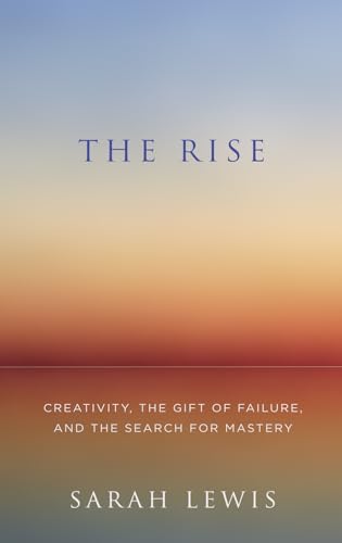 The Rise: Creativity, the Gift of Failure, and the Search for Mastery