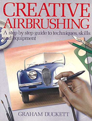 Creative Airbrushing: A Step-By-Step Guide to Techniques, Skills, and Equipment