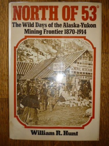 North of 53 degrees: The Wild Days of the Alaska-Yukon Mining Frontier, 1870-1914