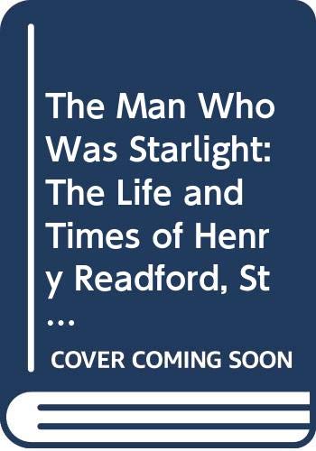 The Man Who Was Starlight. The Life and Times of Henry Readford, Stock Thief, Pathfinder and Folk...