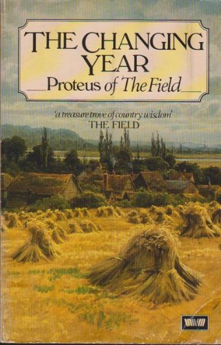 THE CHANGING YEAR PROTEUS OF THE FIELD A Selection from a Decade of Essays Presented by Wilson St...