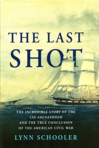 THE LAST SHOT; THE INCREDIBLE STORY OF THE CSS SHENANDOAH AND THE TRUE CONCLUSION OF THE AMERICAN...