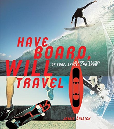 Have Board will Travel. The Definitive History of Surf, Skate and Snow.