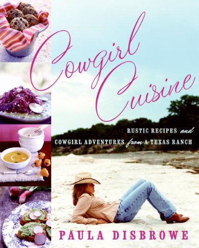 COWGIRL CUISINE Rustic Recipes and Cowgirl Adventures from a Texas Ranch