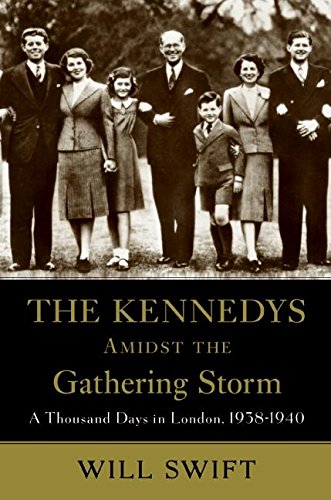 THE KENNEDYS AMIDST THE GATHERING STORM: a Thousand Days in London 1938-1940