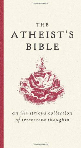 The Atheist's Bible: An Illustrious Collection of Irreverent Thoughts