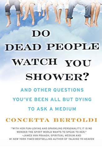 Do Dead People Watch You Shower? And Other Questions You ve All But Dying to Ask a Medium.