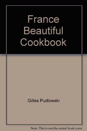 France: The Beautiful Cookbook : Authentic Recipes From The Regions of France
