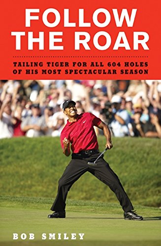 FOLLOW THE ROAR. Tailing Tiger for all 604 Holes of His Most Spectacular Season