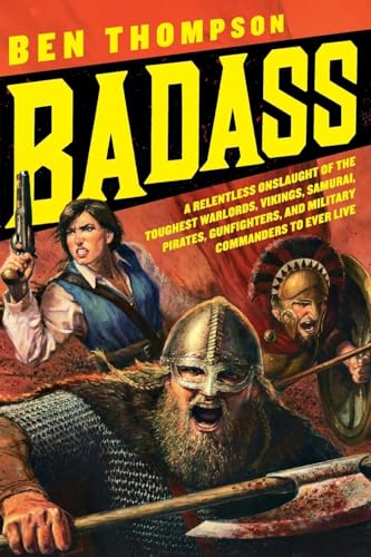 Badass: A Relentless Onslaught of the Toughest Warlords, Vikings, Samurai, Pirates, Gunfighters, ...