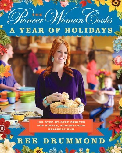 The Pioneer Woman Cooks-A Year of Holidays: 140 Step-By-Step Recipes for Simple, Scrumptious Cele...