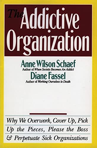 The Addictive Organization: Why We Overwork, Cover Up, Pick Up the Pieces, Please the Boss, and P...