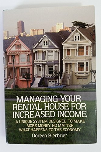 Managing Your Rental House for Increased Income: A Unique System Designed to Make More Money No M...