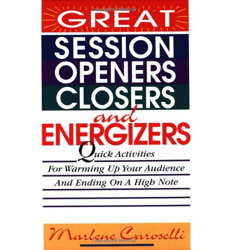 Great Session Openers, Closers, and Energizers: Quick Activities for Warming Up Your Audience and...