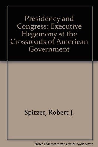 Presidency and Congress: Executive Hegemony At The Crossroads of American Government
Presidency and Congress: Executive Hegemony At The Crossroads of American Government